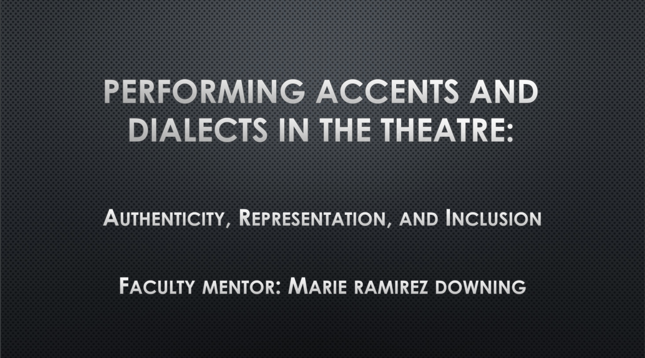 Performing Accents and Dialects in the Theatre: Authenticity, Representation, and Inclusion. Faculty Mentor: Marie Ramirez Downing