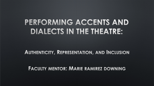 Performing Accents and Dialects in the Theatre: Authenticity, Representation, and Inclusion. Faculty Mentor: Marie Ramirez Downing